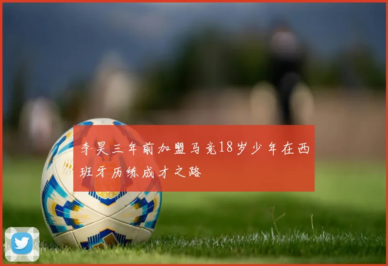 李昊三年前加盟马竞18岁少年在西班牙历练成才之路