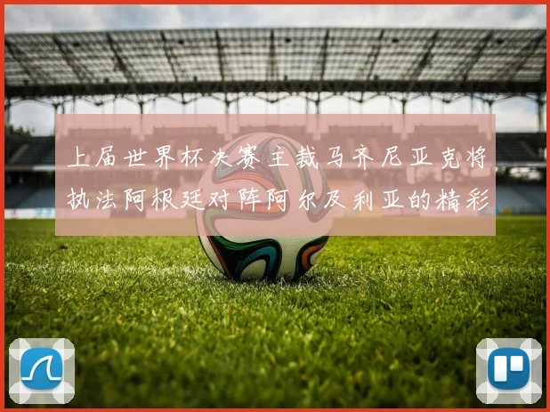 上届世界杯决赛主裁马齐尼亚克将执法阿根廷对阵阿尔及利亚的精彩对决
