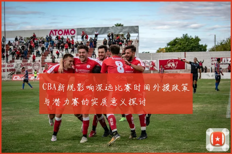 CBA新规影响深远比赛时间外援政策与潜力赛的实质意义探讨