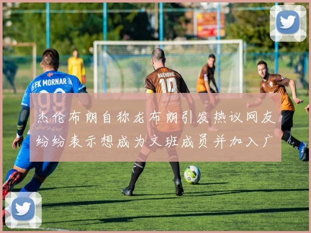 杰伦布朗自称龙布朗引发热议网友纷纷表示想成为文班成员并加入广东宏远