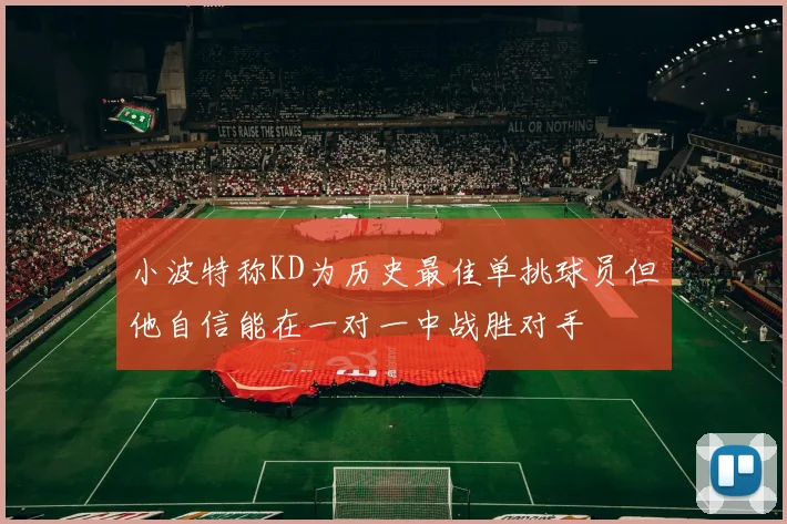 小波特称KD为历史最佳单挑球员但他自信能在一对一中战胜对手