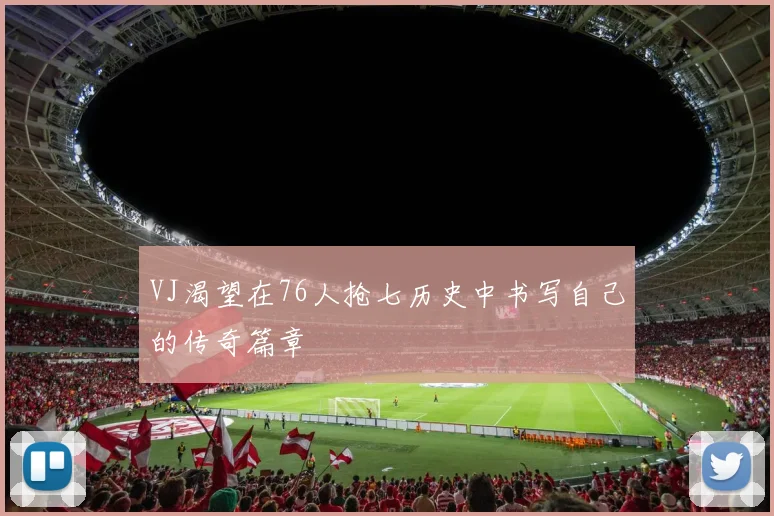 VJ渴望在76人抢七历史中书写自己的传奇篇章