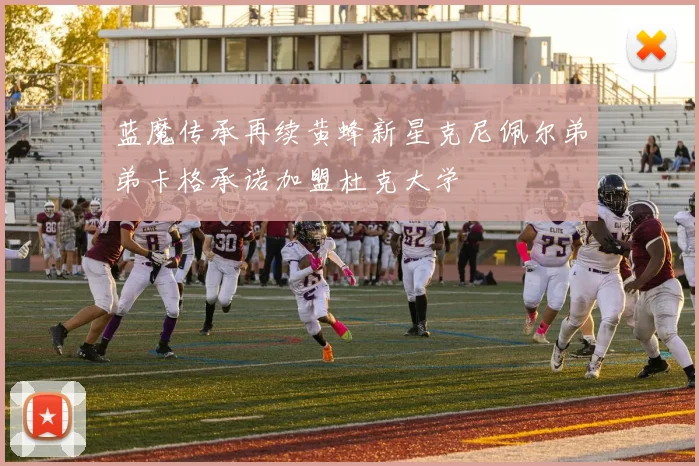 蓝魔传承再续黄蜂新星克尼佩尔弟弟卡格承诺加盟杜克大学