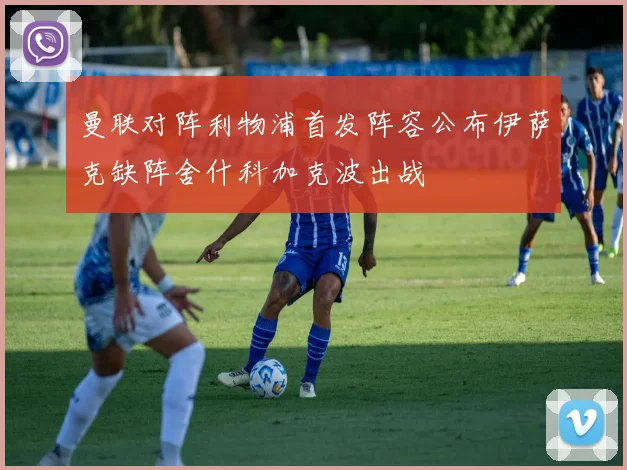 曼联对阵利物浦首发阵容公布伊萨克缺阵舍什科加克波出战