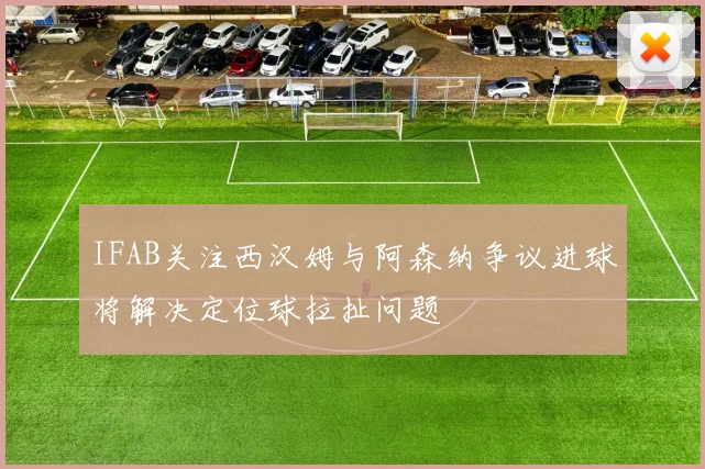 IFAB关注西汉姆与阿森纳争议进球将解决定位球拉扯问题