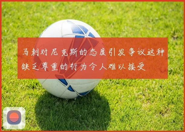 马刺对尼克斯的态度引发争议这种缺乏尊重的行为令人难以接受