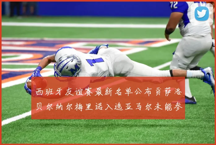 西班牙友谊赛最新名单公布贡萨洛贝尔纳尔梅里诺入选亚马尔未能参赛